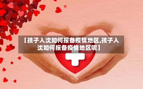 【孩子入沈如何报备疫情地区,孩子入沈如何报备疫情地区呢】