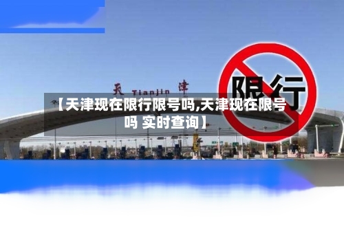 【天津现在限行限号吗,天津现在限号吗 实时查询】