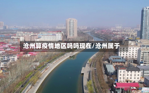 沧州算疫情地区吗吗现在/沧州属于