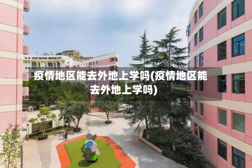 疫情地区能去外地上学吗(疫情地区能去外地上学吗)