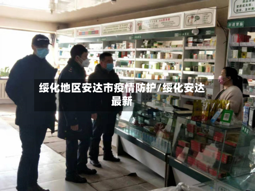 绥化地区安达市疫情防护/绥化安达最新