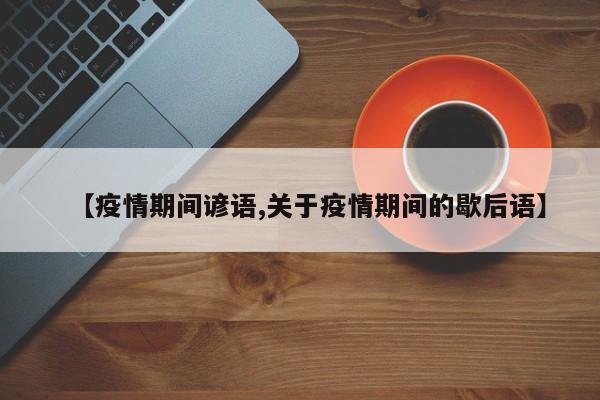 【疫情期间谚语,关于疫情期间的歇后语】