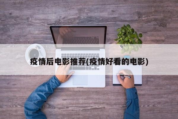 疫情后电影推荐(疫情好看的电影)